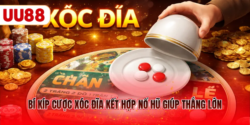 Bí kíp cược Xóc Đĩa kết hợp nổ hũ giúp thắng lớn