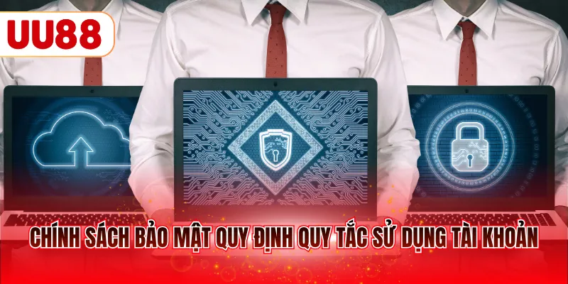Chính sách bảo mật quy định quy tắc sử dụng tài khoản